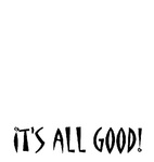 IT'S ALL GOOD!