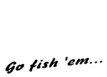 GO FISH 'EM