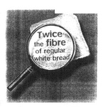 TWICE THE FIBRE OF REGULAR WHITE BREAD