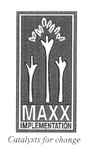 MAXX IMPLEMENTATION CATALYSTS FOR CHANGE