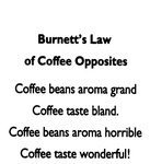 BURNETT'S LAW OF COFFEE OPPOSITES COFFEE BEANS AROMA GRAND COFFEE TASTE BLAND. COFFEE BEANS AROMA HORRIBLE COFFEE TASTE WONDERFUL!