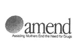 AMEND ASSISTING MOTHERS END THE NEED FOR DRUGS