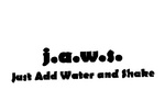 J.A.W.S. JUST ADD WATER AND SHAKE