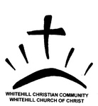 WHITEHILL CHRISTIAN COMMUNITY WHITEHILL CHURCH OF CHRIST