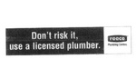 DON'T RISK IT, USE A LICENSED PLUMBER. REECE PLUMBING CENTRES