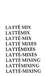 LATTE MIX ; LATTEMIX ; LATTE-MIX ; LATTE MIXES ; LATTEMIXES ; LATTE-MIXES ; LATTE MIXING ; LATTEMIXING ; LATTE-MIXING