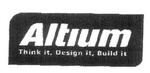 ALTIUM THINK IT, DESIGN IT, BUILD IT