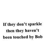 IF THEY DON'T SPARKLE THEN THEY HAVEN'T BEEN TOUCHED BY BOB