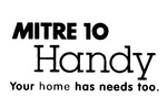 MITRE 10 HANDY YOUR HOME HAS NEEDS TOO