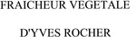 FRAICHEUR VEGETALE  D'YVES ROCHER