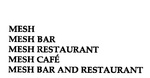 MESH ; MESH BAR ; MESH RESTAURANT ; MESH CAFE ; MESH BAR AND RESTAURANT