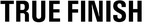 TRUE FINISH