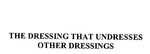 THE DRESSING THAT UNDRESSES OTHER DRESSINGS
