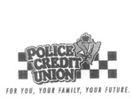POLICE CREDIT UNION FOR YOU, YOUR FAMILY, YOUR FUTURE.
