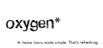 OXYGEN HOME LOANS MADE SIMPLE. THAT'S REFRESHING.