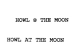 HOWL @ THE MOON ; HOWL AT THE MOON