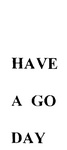 HAVE A GO DAY