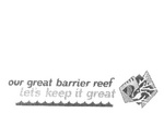 OUR GREAT BARRIER REEF LET'S KEEP IT GREAT